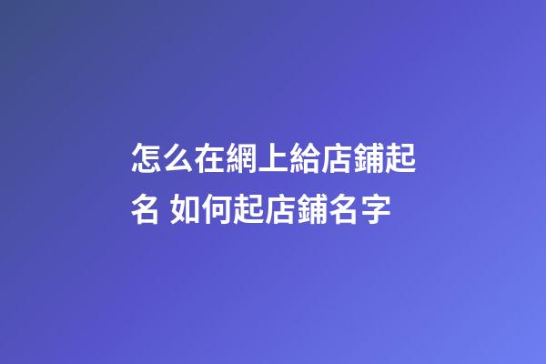 怎么在網上給店鋪起名 如何起店鋪名字